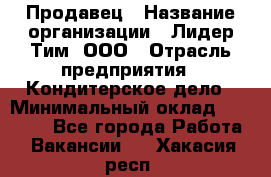 Продавец › Название организации ­ Лидер Тим, ООО › Отрасль предприятия ­ Кондитерское дело › Минимальный оклад ­ 26 000 - Все города Работа » Вакансии   . Хакасия респ.